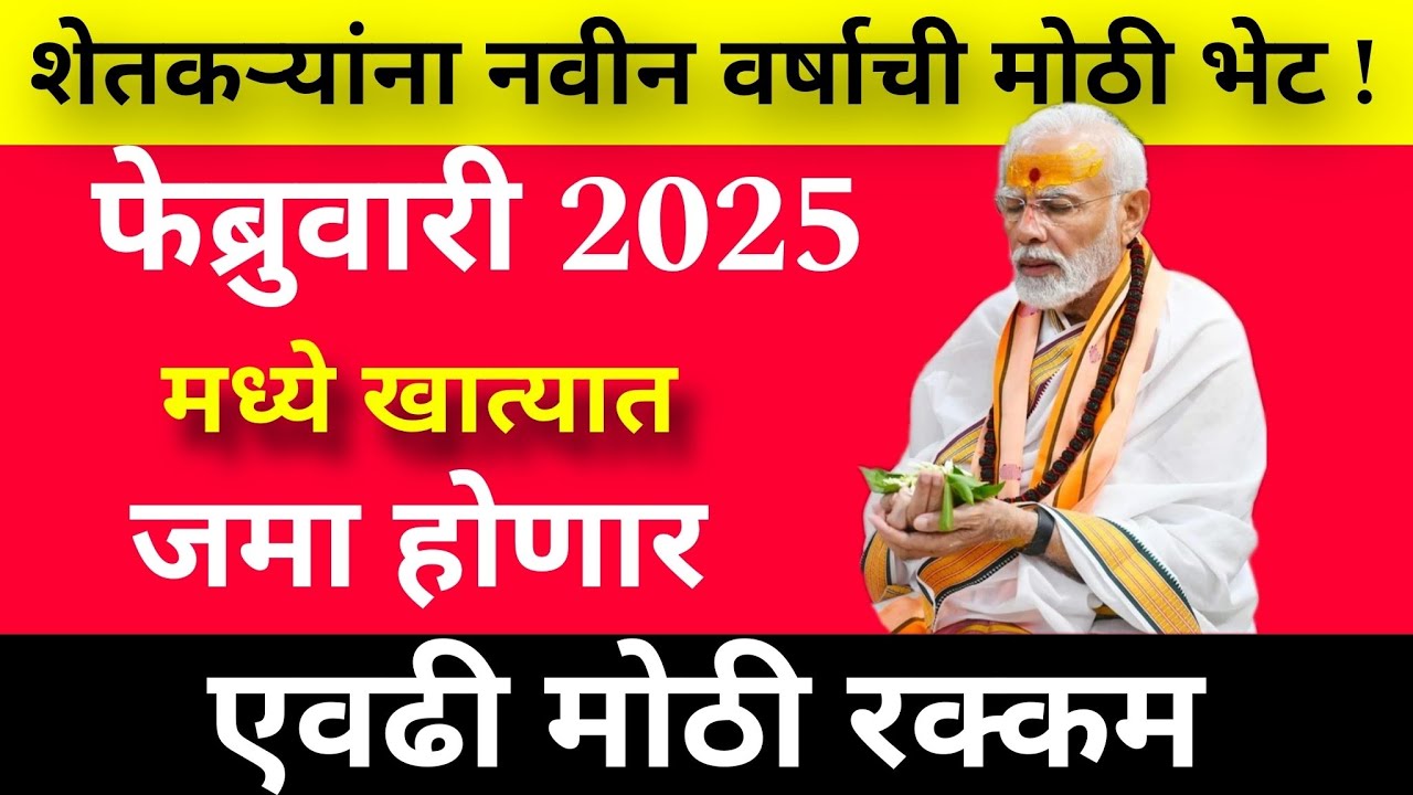 शेतकऱ्यांना नवीन वर्षाची मोठी भेट! फेब्रुवारी 2025 मध्ये खात्यात जमा होणार एवढी मोठी रक्कम